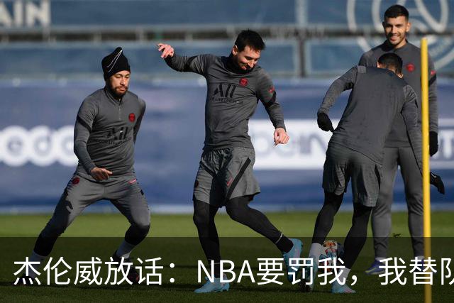 杰伦威放话：NBA要罚我，我替队友全缴了